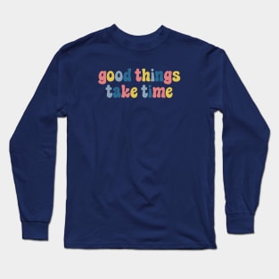 Good Things Take Time Long Sleeve T-Shirt